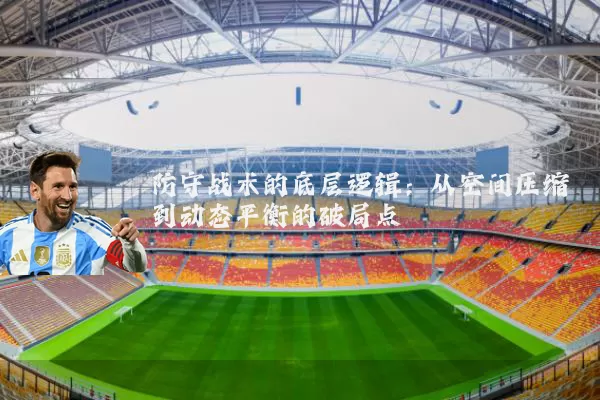 防守战术的底层逻辑:从空间压缩到动态平衡的破局点