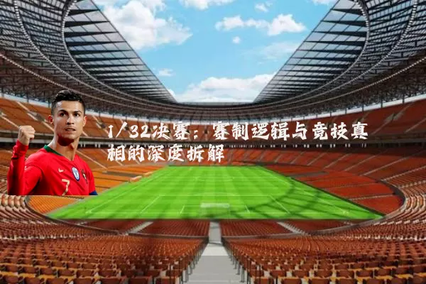 1/32决赛：赛制逻辑与竞技真相的深度拆解