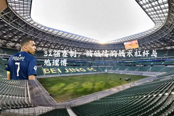 32强赛制:被低估的战术杠杆与地理博弈