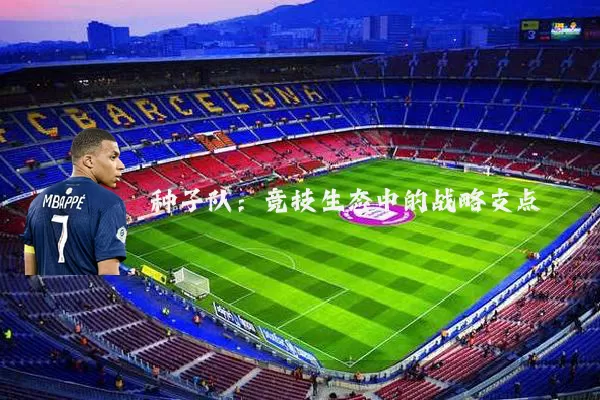 种子队：竞技生态中的战略支点