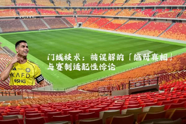 门线技术:被误解的「绝对真相」与赛制适配性悖论