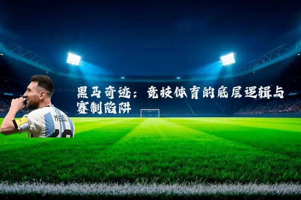 黑马奇迹：竞技体育的底层逻辑与赛制陷阱