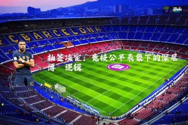 抽签决定：竞技公平表象下的深层博弈逻辑