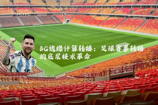 5G边缘计算转播：足球赛事转播的底层技术革命
