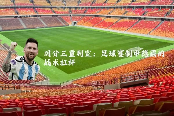 同分三重判定：足球赛制中隐藏的战术杠杆